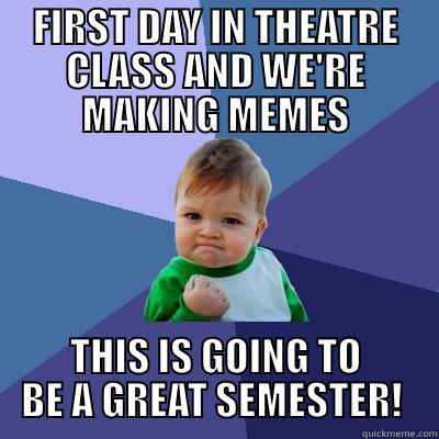 THEATRE CLASS - FIRST DAY IN THEATRE CLASS AND WE'RE MAKING MEMES THIS IS GOING TO BE A GREAT SEMESTER!  Success Kid