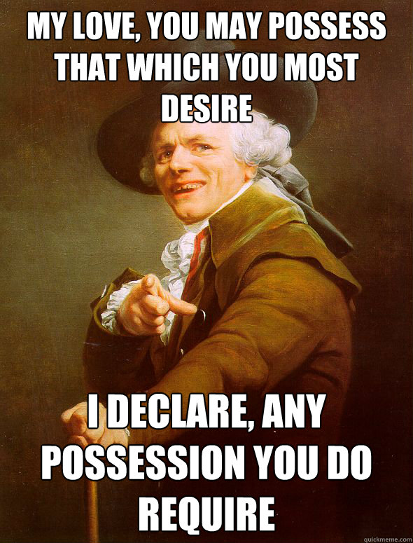 My love, you may possess that which you most desire I declare, any possession you do require  Joseph Ducreux