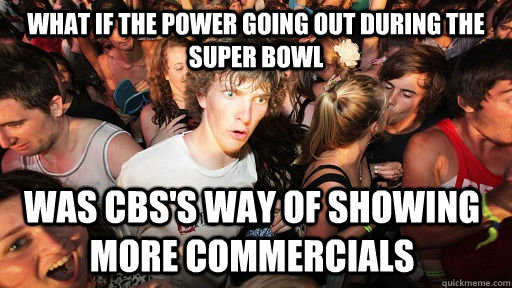 What if the power going out during the super bowl was CBS's way of showing more commercials - What if the power going out during the super bowl was CBS's way of showing more commercials  Sudden Clarity Clarence