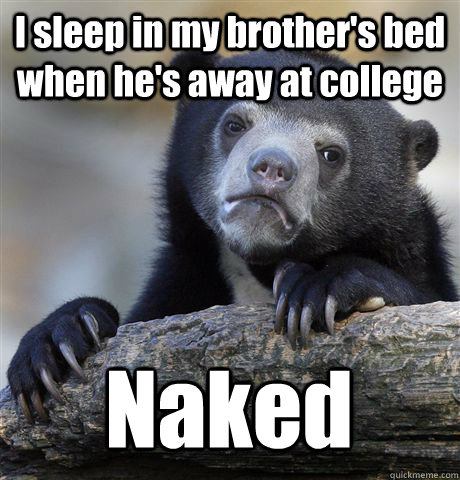 I sleep in my brother's bed when he's away at college Naked - I sleep in my brother's bed when he's away at college Naked  Confession Bear