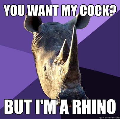 you want my cock? but i'm a rhino  Sexually Oblivious Rhino