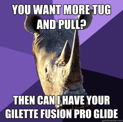 you want more tug and pull? then can i have your gilette fusion pro glide  Sexually Oblivious Rhino