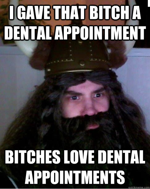 I gave that bitch a dental appointment  bitches love dental appointments   robbaz meme