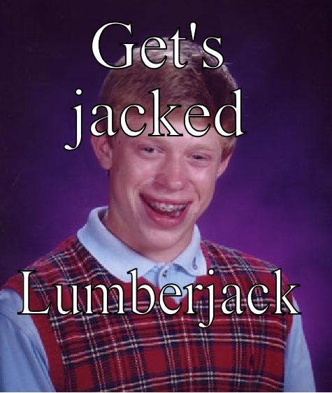 GET'S JACKED LUMBERJACK  Bad Luck Brian