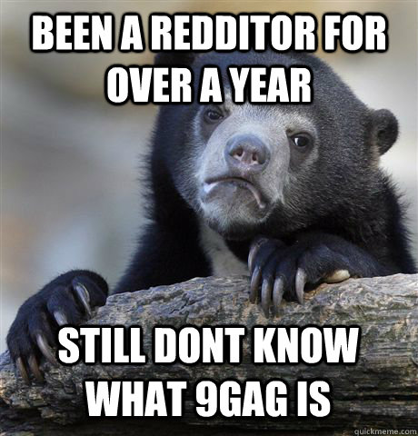 Been a redditor for over a year Still dont know what 9gag is  Confession Bear