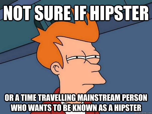 Not sure if hipster Or a time travelling mainstream person who wants to be known as a hipster  Futurama Fry