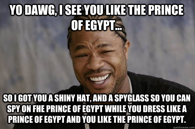 yo dawg, i see you like the prince of egypt... so i got you a shiny hat, and a spyglass so you can spy on fhe prince of egypt while you dress like a prince of egypt and you like the prince of egypt.  Xzibit