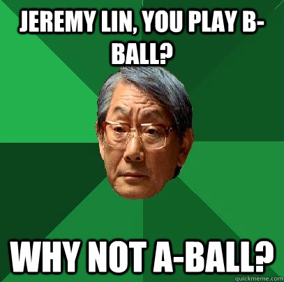 Jeremy Lin, you play B-Ball? Why not A-Ball? - Jeremy Lin, you play B-Ball? Why not A-Ball?  High Expectations Asian Father