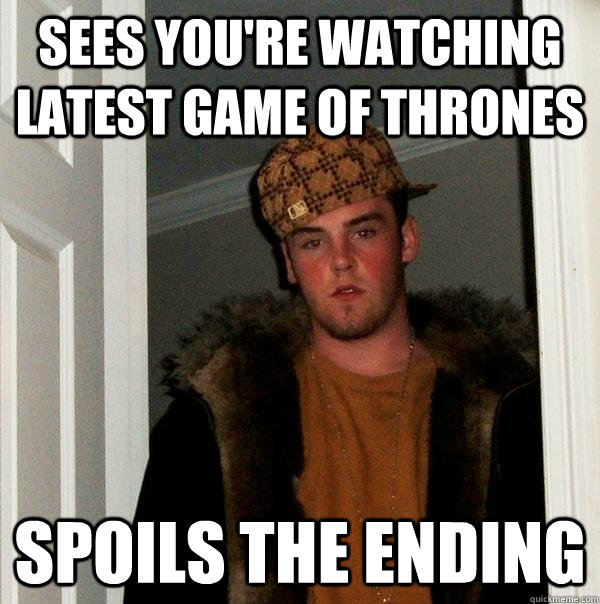 Sees you're watching latest game of thrones spoils the ending  Scumbag Steve