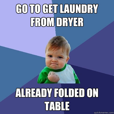 Go to get laundry from dryer already folded on table   Success Kid