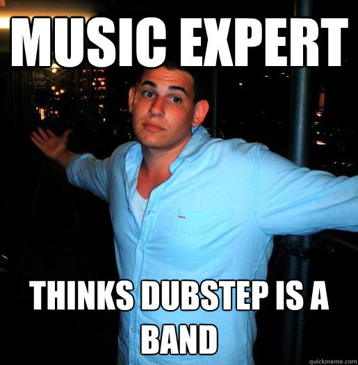 music expert thinks dubstep is a band  - music expert thinks dubstep is a band   Better