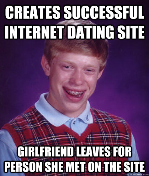 creates successful internet dating site girlfriend leaves for person she met on the site  Bad Luck Brian