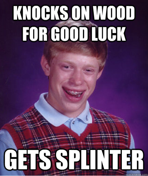 knocks on wood for good luck gets splinter  Bad Luck Brian