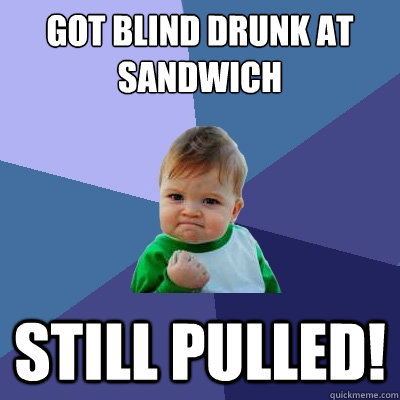 Got blind drunk at sandwich still pulled!  Success Kid