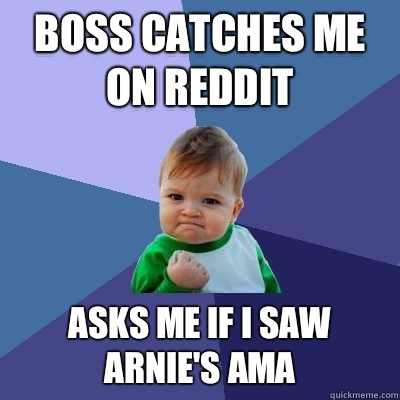 Boss catches me on Reddit Asks me if I saw Arnie's AMA - Boss catches me on Reddit Asks me if I saw Arnie's AMA  Success Kid