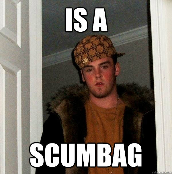 is a scumbag  Scumbag Steve