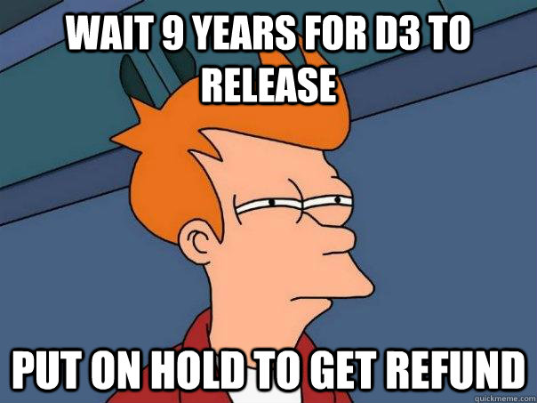 Wait 9 years for d3 to release put on hold to get refund  Futurama Fry