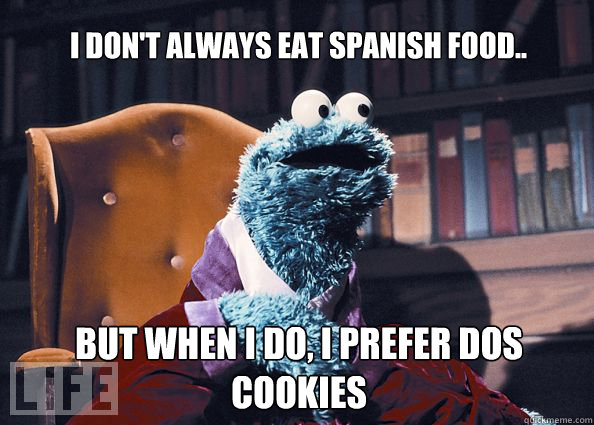 I don't always eat spanish food.. but when i do, i prefer dos cookies  Cookieman