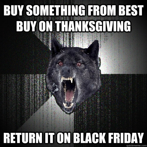 buy something from best buy on Thanksgiving return it on black friday  Insanity Wolf