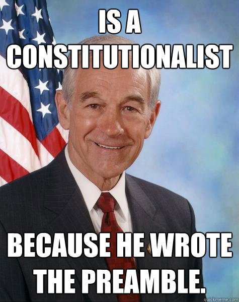 is a constitutionalist   because he wrote the preamble.  Ron Paul