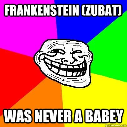 frankenstein (zubat) was never a babey  Troll Face