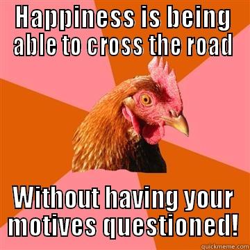 Happiness Is... - HAPPINESS IS BEING ABLE TO CROSS THE ROAD WITHOUT HAVING YOUR MOTIVES QUESTIONED! Anti-Joke Chicken