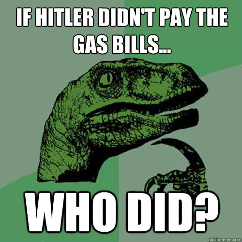 If hitler didn't pay the gas bills... who did? - If hitler didn't pay the gas bills... who did?  Philosoraptor