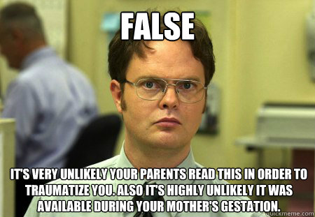 False It's very unlikely your parents read this in order to traumatize you. Also it's highly unlikely it was available during your mother's gestation.  Dwight