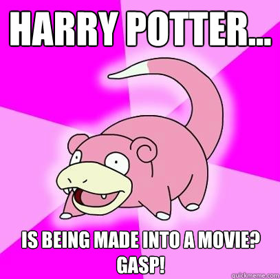 Harry Potter... is being made into a movie?
Gasp!  Slowpoke