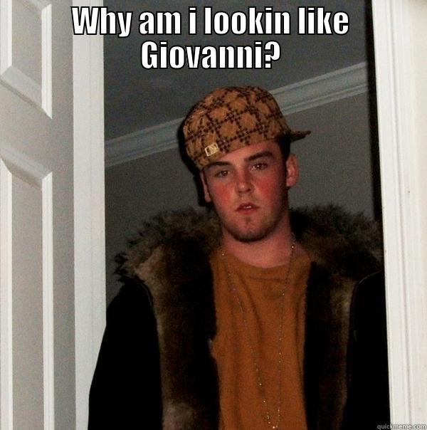 WHY AM I LOOKIN LIKE GIOVANNI?  Scumbag Steve