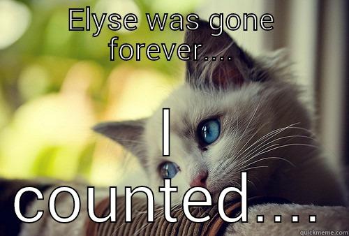 Elyse was gone forever - ELYSE WAS GONE FOREVER.... I COUNTED.... First World Problems Cat