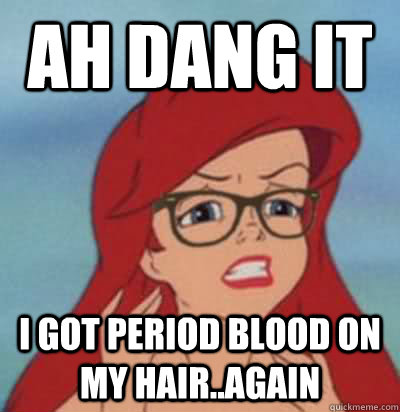 AH DANG IT I GOT PERIOD BLOOD ON MY HAIR..AGAIN  Hipster Ariel