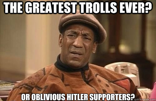The greatest trolls ever? Or oblivious Hitler supporters?  