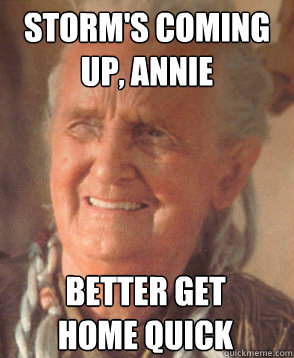 Storm's coming up, annie Better get home quick - Storm's coming up, annie Better get home quick  Better Get Home Jira