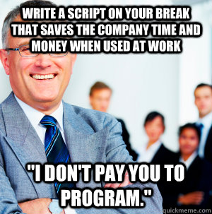 Write a script on your break that saves the company time and money when used at work 