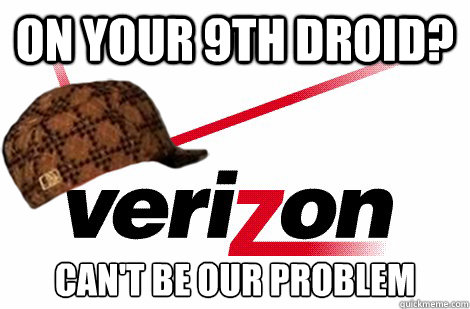 on your 9th droid? can't be our problem - on your 9th droid? can't be our problem  Scumbag Verizon