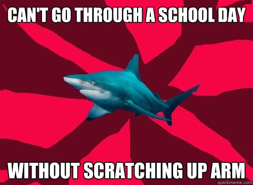 can't go through a school day without scratching up arm  Self-Injury Shark