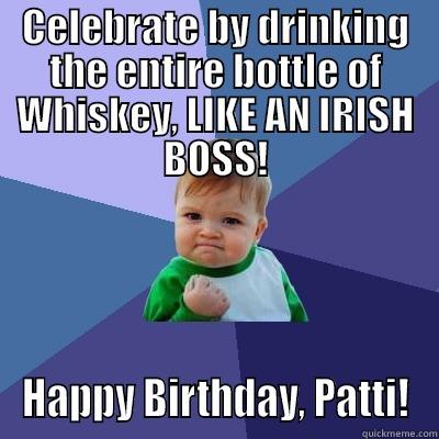 Patti Birthday - CELEBRATE BY DRINKING THE ENTIRE BOTTLE OF WHISKEY, LIKE AN IRISH BOSS! HAPPY BIRTHDAY, PATTI! Success Kid