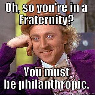 Philanthropy Meme - OH, SO YOU'RE IN A FRATERNITY? YOU MUST BE PHILANTHROPIC. Creepy Wonka