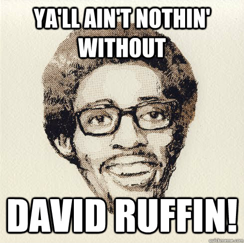 Ya'll ain't nothin' without David ruffin!  Without David Ruffin yall aint nothin