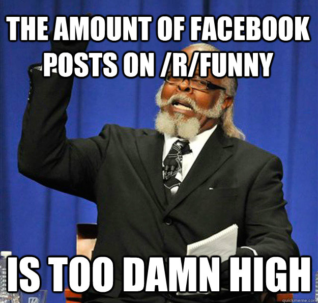 The amount of facebook posts on /r/funny Is too damn high  Jimmy McMillan