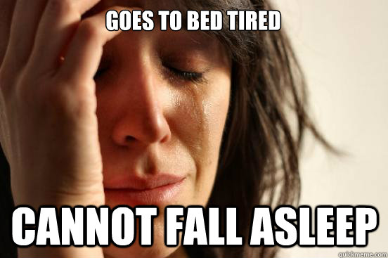 Goes to bed tired cannot fall asleep  - Goes to bed tired cannot fall asleep   First World Problems