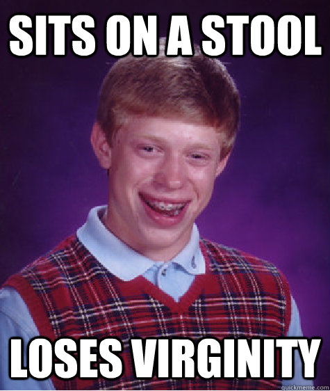 sits on a stool loses virginity  Bad Luck Brian