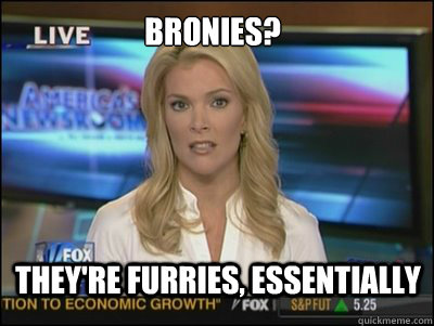 Bronies? They're furries, essentially  Megyn Kelly