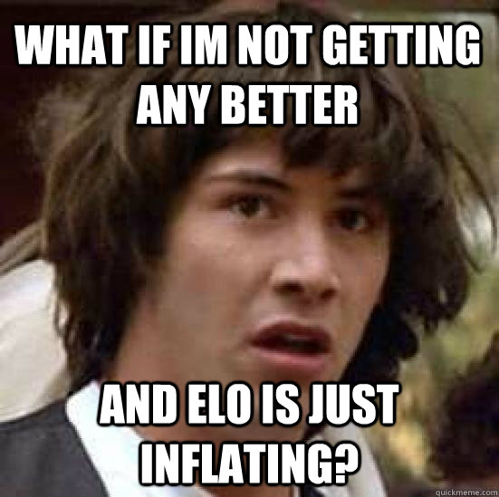 WHAT IF IM NOT GETTING ANY BETTER AND ELO IS JUST INFLATING?  conspiracy keanu