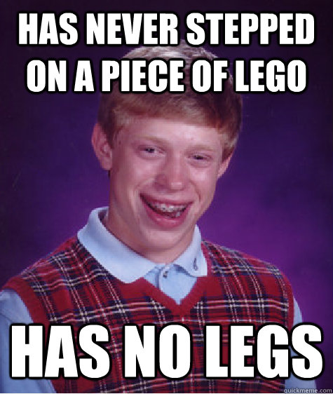 Has never stepped on a piece of Lego Has no legs - Has never stepped on a piece of Lego Has no legs  Bad Luck Brian