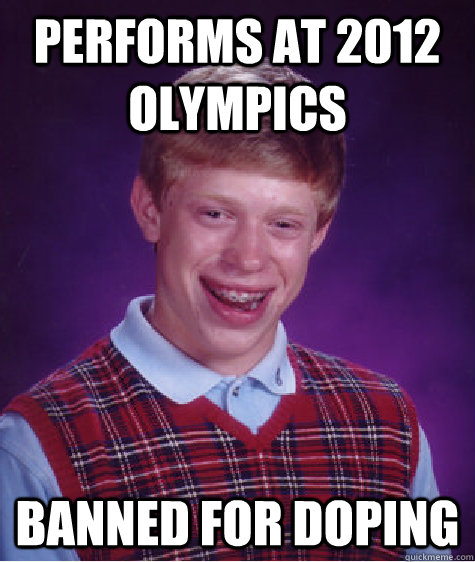 performs at 2012 olympics banned for doping  Bad Luck Brian