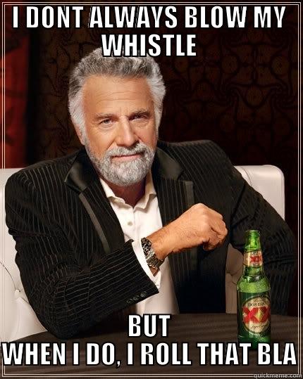 I DONT ALWAYS BLOW MY WHISTLE BUT WHEN I DO, I ROLL THAT BLACK SMOKE The Most Interesting Man In The World