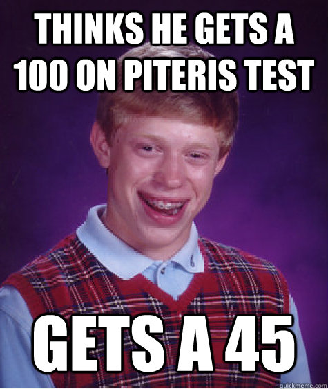 thinks he gets a 100 on piteris test gets a 45  Bad Luck Brian