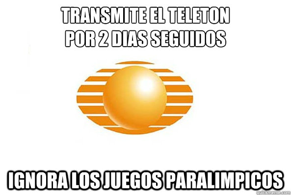 Transmite el teleton 
por 2 dias seguidos Ignora los juegos paralimpicos  Scumbag Televisa